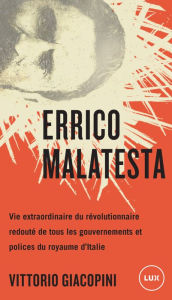 Title: Errico Malatesta: Vie extraordinaire du révolutionnaire le plus craint par tous les gouvernements, Author: Vittorio Giacopini