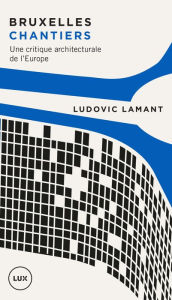 Title: Bruxelles chantiers: Une critique architecturale de l'Europe, Author: Ludovic Lamant