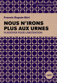 Title: Nous n'irons plus aux urnes, Author: Francis Dupuis-Déri