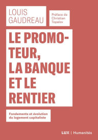 Title: Le promoteur, la banque et le rentier: Fondements et évolution du logement capitaliste, Author: Louis Gaudreau