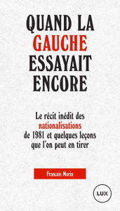 Title: Quand la gauche essayait encore: Le récit inédit des nationalisations de 1981 et quelques leçons que l'on peut en tirer, Author: François Morin