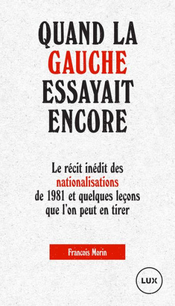 Quand la gauche essayait encore: Le récit inédit des nationalisations de 1981 et quelques leçons que l'on peut en tirer