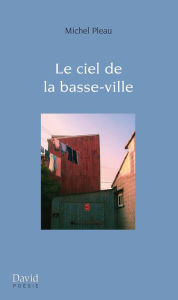 Title: Le ciel de la basse-ville, Author: Michel Pleau