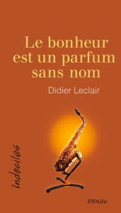 Title: Le bonheur est un parfum sans nom, Author: Didier Leclair