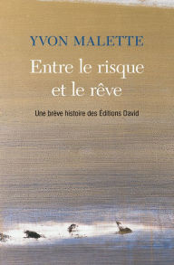 Title: Entre le risque et le rêve: Une brève histoire des Éditions David, Author: Yvon Malette