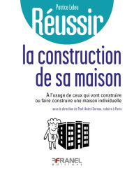 Title: Réussir la construction de sa maison: à l'usage de ceux qui vont construire ou faire construire une maison individuelle, Author: Patrice Leleu