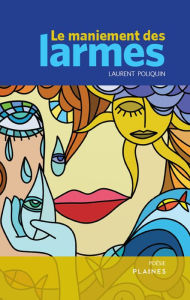 Title: Le maniement des larmes, Author: Laurent Poliquin