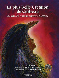 Title: La plus belle Création de Corbeau: Gaagaagi ogichi-gikendaasowin, Author: David Bouchard