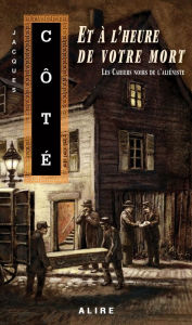 Title: Et à l'heure de votre mort: Les Cahiers noirs de l'aliéniste -3, Author: Jacques Côté