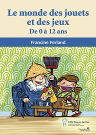 Title: Monde des jouets et des jeux (Le): De 0 à 12 ans, Author: Francine Ferland