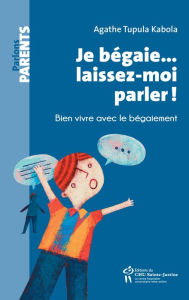 Title: Je bégaie... laissez-moi parler!: Bien vivre avec le bégaiement, Author: Agathe Tupula Kabola