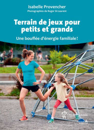 Title: Terrain de jeux pour petits et grands: Une bouffée d'énergie familiale!, Author: Isabelle Provencher