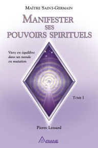 Title: Manifester ses pouvoirs spirituels: Vivre en équilibre dans un monde en mutation, Author: Pierre Lessard