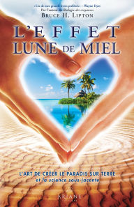 Title: Effet lune de miel, L': L'art de crééer le paradis sur Terre, et la science sous-jacente, Author: Bruce Lipton