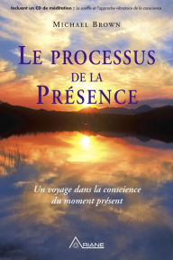 Title: Le processus de la présence: Un voyage dans la conscience du moment présent, Author: Michael Brown