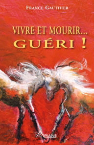Title: Vivre et Mourir... Guéri!, Author: France Gauthier