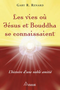 Title: Les vies où Jésus et Bouddha se connaissaient: L'histoire d'une amitié noble, Author: Gary R. Renard