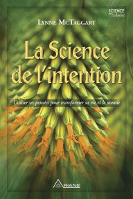 Title: La science de l'intention: Utiliser ses pensées pour transformer sa vie et le monde, Author: Lynne McTaggart