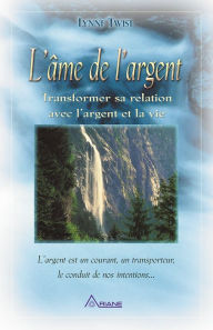 Title: L'Âme de l'argent: Transformer sa relation avec l'argent et la vie, Author: Lynne Twist