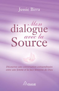 Title: Mon dialogue avec la Source: Découvrez une conversation extraordinaire entre une femme et la face féminine de Dieu, Author: Birra Jessie