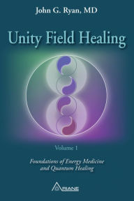 Title: Unity Field Healing - Volume 1: Foundations of Energy Medicine and Quantum Healing, Author: John G. Ryan