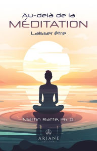 Title: Au-delà de la méditation: Laisser être, Author: Martin Ratte