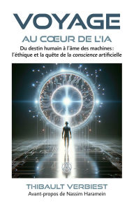 Title: Voyage au coeur de l'IA: Du destin humain à l'âme des machines : l'éthique et la quête de la conscience artificielle, Author: Thibault Verbiest