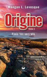 Title: Origine - Finis les secrets: Finis les secrets, Author: Maegan L. Levesque