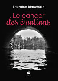 Title: Le cancer des émotions, Author: Lauraine Blanchard