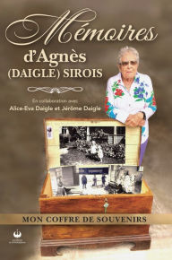 Title: Mémoires d'Agnès (Daigle) Sirois - Mon coffre de souvenirs, Author: Agnès Daigle Sirois