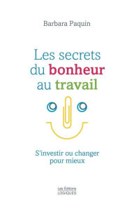 Title: Les secrets du bonheur au travail: S'investir ou changer pour mieux, Author: Barbara Paquin