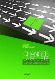 Title: Changer la société: Essai pour l'échec en cours, Author: André Beauchamp