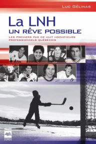 Title: La LNH, un rêve possible T1: Les premiers pas de huit hockeyeurs professionnels québécois, Author: Luc Gélinas