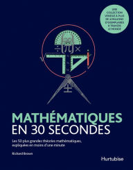 Title: Mathématiques en 30 secondes: Les 50 plus grandes théories en mathématique, Author: Richard Brown