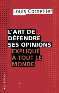 Title: L'art de défendre ses opinions expliqué à tout le monde, Author: Louis Cornellier