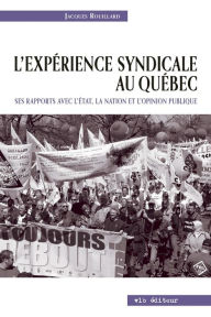 Title: L'expérience syndicale au Québec.: Ses rapport avec l'État, la nation et l'opinion publique, Author: Jacques Rouillard