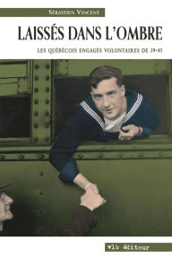 Title: Laissés dans l'ombre: Les Québécois engagés volontaires de 39-45 de Sébastien Vincent, Author: Sébastien Vincent