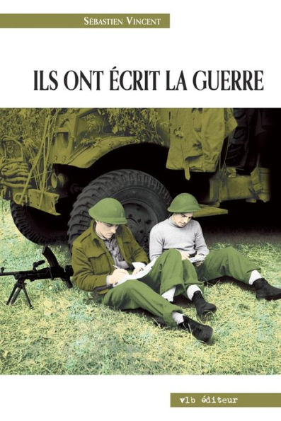 Ils ont écrit la guerre: La Seconde Guerre mondiale à travers des écrits de combattants canadiens-français
