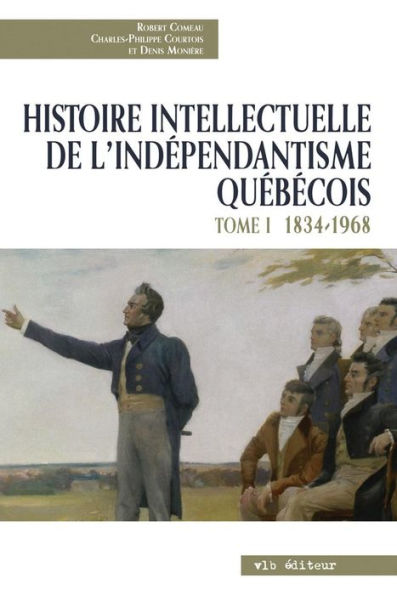 Histoire intellectuelle de l'indépendantisme québécois - Tome 1: 1834-1968