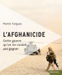 L'afghanicide: Cette guerre que l'on ne voulait pas gagner