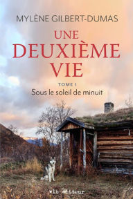 Title: Une deuxième vie - Tome 1: Sous le soleil de minuit, Author: Mylène Gilbert-Dumas