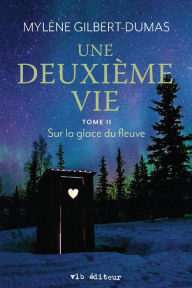 Title: Une deuxième vie - Tome 2: Sur la glace du fleuve, Author: Mylène Gilbert-Dumas