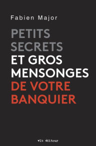 Title: Petits secrets et gros mensonges de votre banquier, Author: Fabien Major