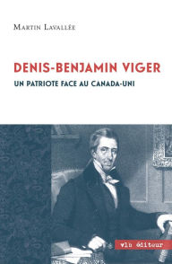 Title: Denis - Benjamin Viger: Un patriote face au Canada - uni, Author: Martin Lavallée