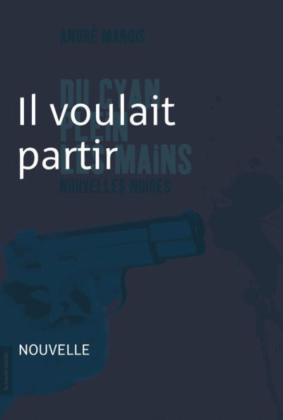 Il voulait partir: Nouvelle noire - Du cyan plein les mains