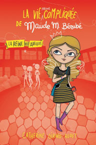 Title: La vie (moins) compliquée de Maude M. Bérubé: La reine des abeilles, Author: Catherine Girard-Audet