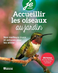 Title: Accueillir les oiseaux au jardin: Nos meilleurs trucs et astuces pour les attirer, Author: Pratico Édition Pratico Édition