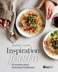 Title: Inspiration foodie: 85 recettes pour réinventer l'ordinaire, Author: Rachel Cantin