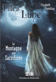 Title: Filles de Lune Tome 2: La Montagne aux Sacrifices, Author: Elisabeth Tremblay