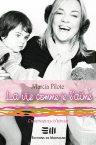 Title: La vie comme je l'aime - Chroniques d'hiver, Author: Marcia Pilote